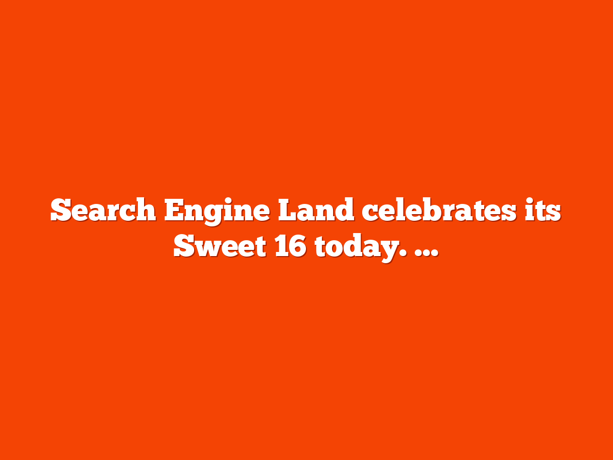 Search Engine Land celebrates its 16th birthday 